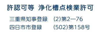 許認可等 浄化槽点検業許可 三重県知事登録(2)第2-76 四日市登録(502)第158号